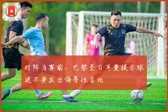 对阵马赛前，巴黎圣日耳曼提示球迷不要发出侮辱性言论