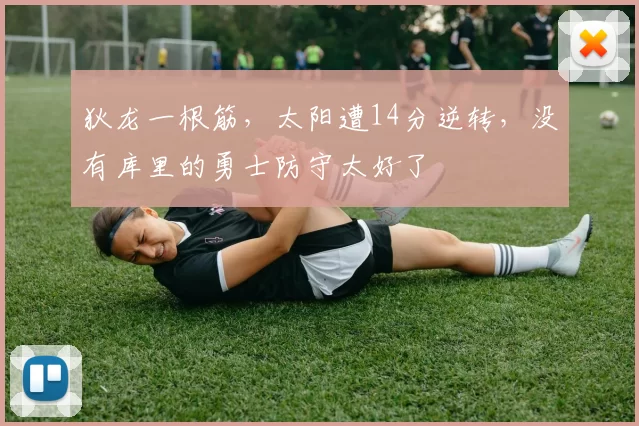 狄龙一根筋，太阳遭14分逆转，没有库里的勇士防守太好了